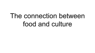 The connection between
food and culture
 