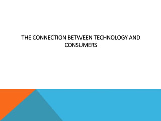 THE CONNECTION BETWEEN TECHNOLOGY AND
CONSUMERS
 