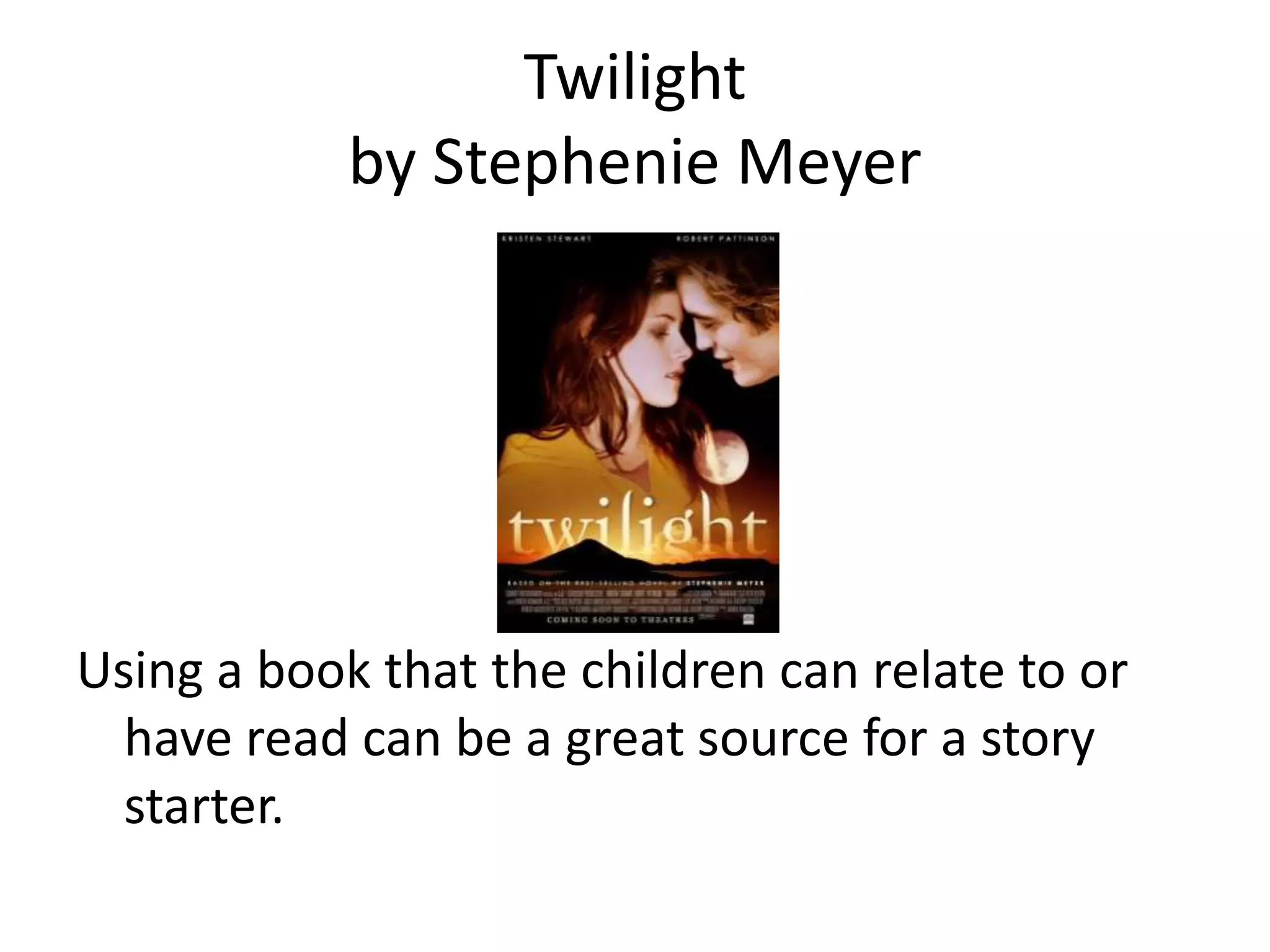 Twilightby Stephenie MeyerUsing a book that the children can relate to or have read can be a great source for a story starter.