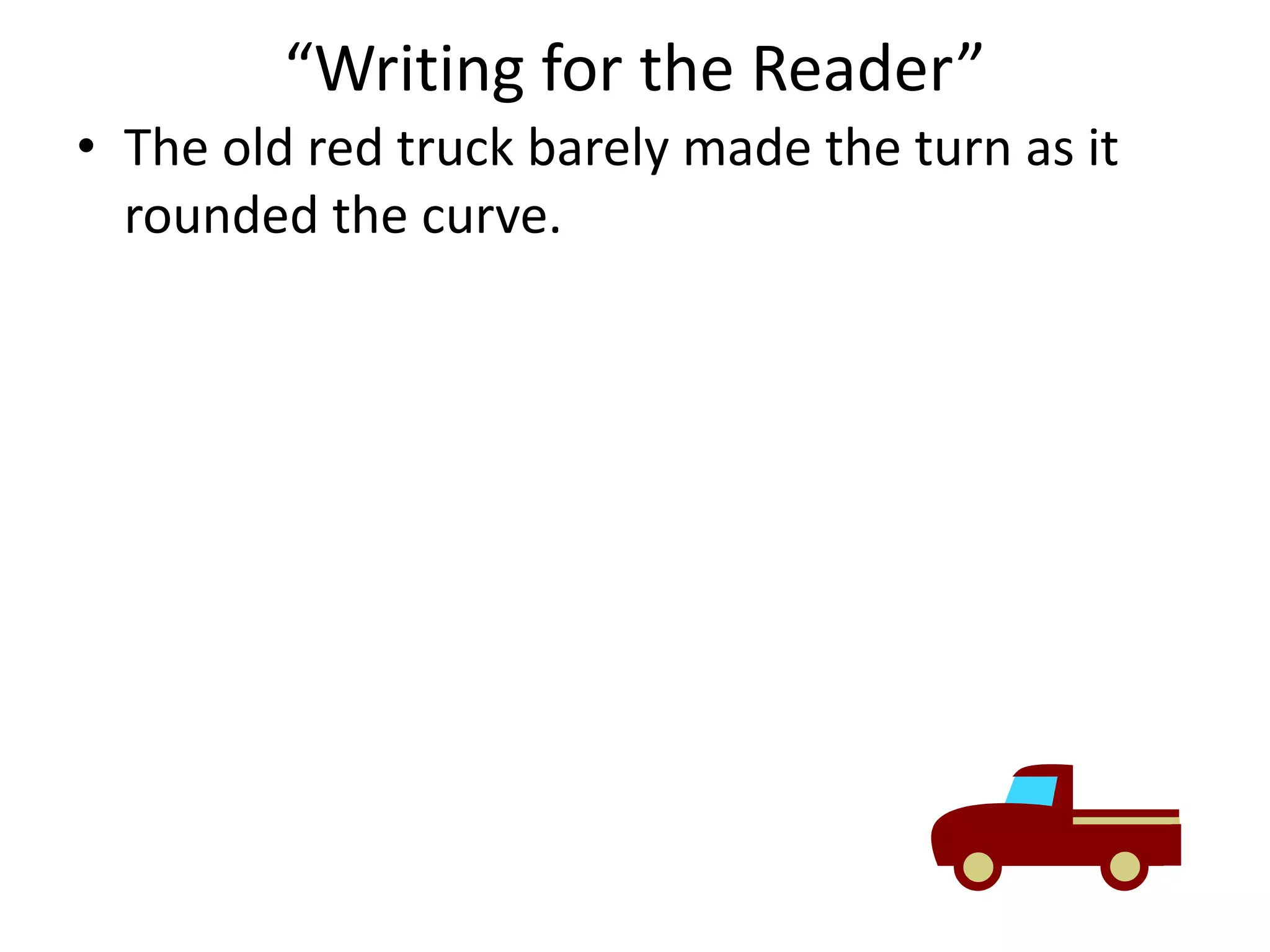 “Writing for the Reader”The old red truck barely made the turn as it rounded the curve.