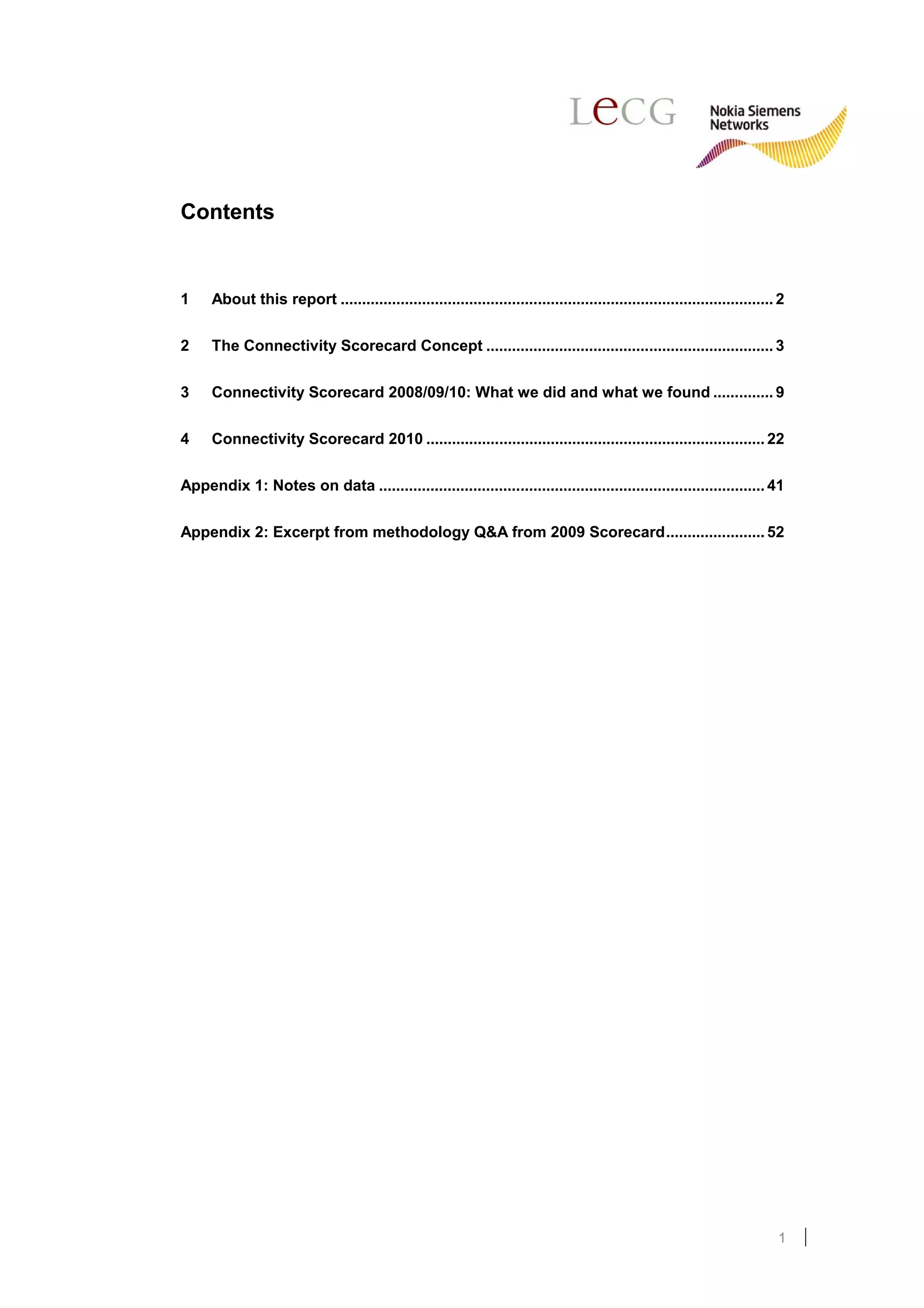 Contents


1     About this report ..................................................................................................... 2


2     The Connectivity Scorecard Concept ................................................................... 3


3     Connectivity Scorecard 2008/09/10: What we did and what we found .............. 9


4     Connectivity Scorecard 2010 ............................................................................... 22


Appendix 1: Notes on data .......................................................................................... 41


Appendix 2: Excerpt from methodology Q&A from 2009 Scorecard....................... 52




                                                                                                                             1
 