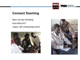 Connect.Teaching
Marc van den Homberg
Euro Africa ICT
Lisbon, 29th of November 2012
 
