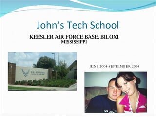 Johns Tech School KEESLER AIR FORCE BASE, BILOXI  MISSISSIPPI JUNE 2004-SEPTEMBER 2004 