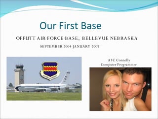 Our First Base OFFUTT AIR FORCE BASE,  BELLEVUE NEBRASKA SEPTEMBER 2004-JANUARY 2007 A1C Connelly Computer Programmer  