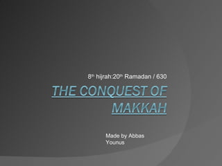 8 th  hijrah:20 th  Ramadan / 630 Made by Abbas Younus 