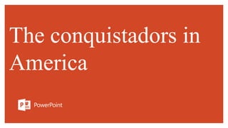 The conquistadors in
America
 