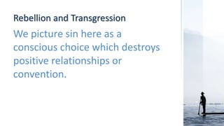 Rebellion and Transgression
We picture sin here as a
conscious choice which destroys
positive relationships or
convention.
 