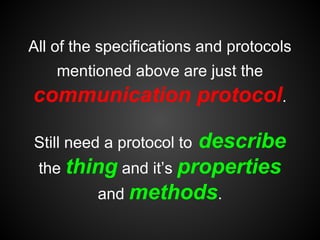 All of the specifications and protocols
mentioned above are just the
communication protocol.
Still need a protocol to desc...