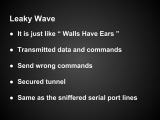 Leaky Wave
● It is just like “ Walls Have Ears ”
● Transmitted data and commands
● Send wrong commands
● Secured tunnel
● ...