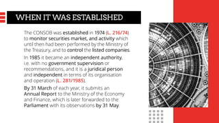 WHEN IT WAS ESTABLISHED
The CONSOB was established in 1974 (L. 216/74)
to monitor securities market, and activity which
un...