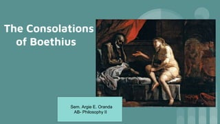 The Consolations
of Boethius
Sem. Argie E. Oranda
AB- Philosophy II
 