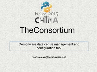 TheConsortium
Demonware data centre management and
configuration tool
woosley.xu@demonware.net
 