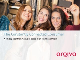 The Constantly Connected Consumer
A white paper from Arqiva in association with Retail Week
 
