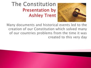 Many documents and historical events led to the
creation of our Constitution which solved many
of our countries problems from the time it was
created to this very day
 