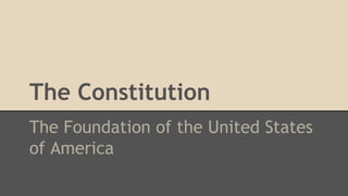 The Constitution 
The Foundation of the United States 
of America 
 