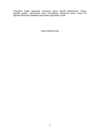 6
хугацаанд тухайн харилцааг зохицуулж ирсэн хуулийг баримтална. Үндсэн
хуулийн нэмэлт, өөрчлөлтөд хууль тогтоомжийг нийцүүлэх ажлыг Улсын Их
Хурлаас баталсан хуваарийн дагуу хийж дуусгахаар тусгав.
Хууль санаачлагчид
 