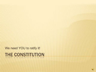 The Constitution We need YOU to ratify it! 