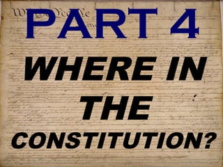 PART 4 
WHERE IN 
THE 
CONSTITUTION? 
 
