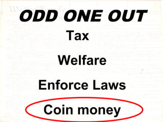 ODD ONE OUT 
Tax 
Welfare 
Enforce Laws 
Coin money 
 