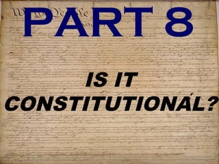 PART 8 
IS IT 
CONSTITUTIONAL? 
 