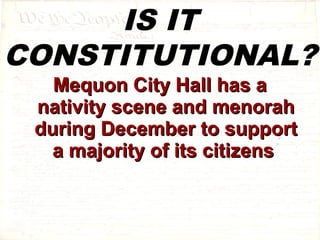 IS IT 
CONSTITUTIONAL? 
MMeeqquuoonn CCiittyy HHaallll hhaass aa 
nnaattiivviittyy sscceennee aanndd mmeennoorraahh 
dduurriinngg DDeecceemmbbeerr ttoo ssuuppppoorrtt 
aa mmaajjoorriittyy ooff iittss cciittiizzeennss 
 