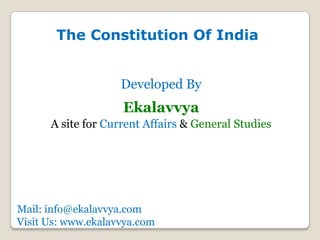 The Constitution Of India


                    Developed By
                    Ekalavvya
      A site for Current Affairs & General Studies




Mail: info@ekalavvya.com
Visit Us: www.ekalavvya.com
 