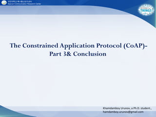 The Constrained Application Protocol (CoAP)-
Part 3& Conclusion
Khamdamboy Urunov, a Ph.D. student.,
hamdamboy.urunov@gmail.com
 