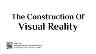 The Construction Of
Visual Reality
Hamed Abdi
PhD Student in Computational Cognitive Science
Institute for Cognitive & Brain Science (ICBS)
 
