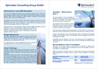 Spinnaker Consulting Group GmbH

Introduction to June 2009 Newsletter
                                                                                           And Now - What Comes
We are in the middle of complex trading conditions. Projects are on hold, firms            Next ?
have stopped investing and are just waiting, sometimes just afraid to make a
decision, other times not allowed to make decisions, projects are being talked
about but still no movement is taking place.                                               So even though it may be tempting to
                                                                                           staffup and attempt to eliminate externals
Organisations are also aware that they cannot stand still for too long as this will hurt   as much as possible in the future, the
operations in the short and medium term. We envisage this view to continue                 recent slump warns us against that.
through 2009 with the recovery starting in January 2010 at the earliest but, we
know that most projects will have to move forward.                                         You would be wise to maintain a level of
                                                                                           externals that can be easily disposed of if
Projects that are in the deployment stage are being staffed internally as far as           and when the slump re-occurs so that one
possible but, as ever at the expense of other internal projects and                        is able to manouver round the storm.
business as usual services. Many organisations have cut all
external consultants and have tried to staff projects solely with                          You should also consider external consultants for current GAP‘s in resourcing, as
available internal resources.                                                              rates are currently competitive and if the slump continues you can easily cut costs.

                                                                                           However, organisations must not be caught again when one talks about knowledge
Budget Reductions:                                                                         transfer. More stringent controls and processes must be engaged to ensure that
The luckly organisations that maintained a mixture of internal and                         knowledge never walks.
disposable external resources were immediately able to react.
Cutting 20% off base line costs was achieved overnight in                                  Knowledge must be retained in the core of the business and not dependent on
organisations that maintained the mixture.                                                 external resources. If thats the case, then you must re-access your staff and ways
                                                                                           of working.
For organisations that were predominately driven by permanent
employees this time is hurting, stressfull and expensive.
                                                                                           But the Market is full of Candidates
                                                                                           Yes—but, all the more reason to be cautious. The market is flooded with
                                                                                           candidates, not necessary good candidates but they have managed to have a
A New Challenge:                                                                           major effect in consulting rates.
However, it is never that simple as we also need to consider the
knowledge repository within this group of externals. This in many                          Rates have taken on average a 20% hit. Some Good news at last, as rates were
cases was core to the operation of a myriad of departments and                             again approaching a ridiculous level for what is now a Standard IT Technical
processes.                                                                                 service.
Knowledge transfer and control of that knowledge was a major
factor but also highlighted a new risk which many organisations                            Spinnaker Consulting Group GmbH               Phone:     +49 89 4161 9370
had neglected to mitigate. Disposing of these exterxnal resources                          Flurstr. 20                                   Fax:       +49 89 416193729
has in many cases caused GAPs in knowledge, not so much on                                 D-81675 München
the IT and SAP technical side which can more easily be secured,                                                                          Web:       www.spinnaker-group.com
                                                                                           Registry: AG München HRB 159659               Email:     info@spinnaker-group.com
but more on the business process and operating side which can
                                                                                           VAT: DE814561250
be costly to operations. In many cases this knowledge was lost                                                                           Managing Director: Fionán MacCormaic
 