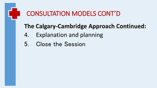 CONSULTATION MODELS CONT’D
The Calgary-Cambridge Approach Continued:
4. Explanation and planning
5. Close the Session
 