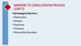 BARRIERS TO CONSULTATION PROCESS
CONT’D
Psychological Barriers:
• Depression
• Anxiety
• Psychosis
• Paranoia
• Personality disorders
 