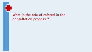 What is the role of referral in the
consultation process ?
 