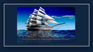“We Cannot Direct the Wind but We Can Adjust The Sails ...”
 