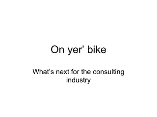 On yer’ bike What’s next for the consulting industry 