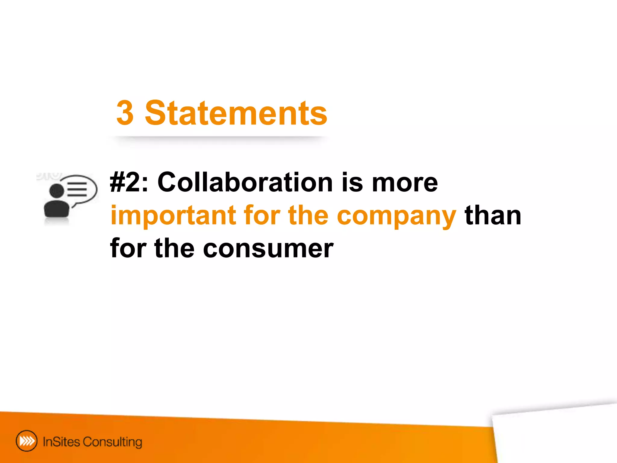 3 Statements
#2: Collaboration is more
important for the company than
for the consumer




  Collaborating with consumers
 