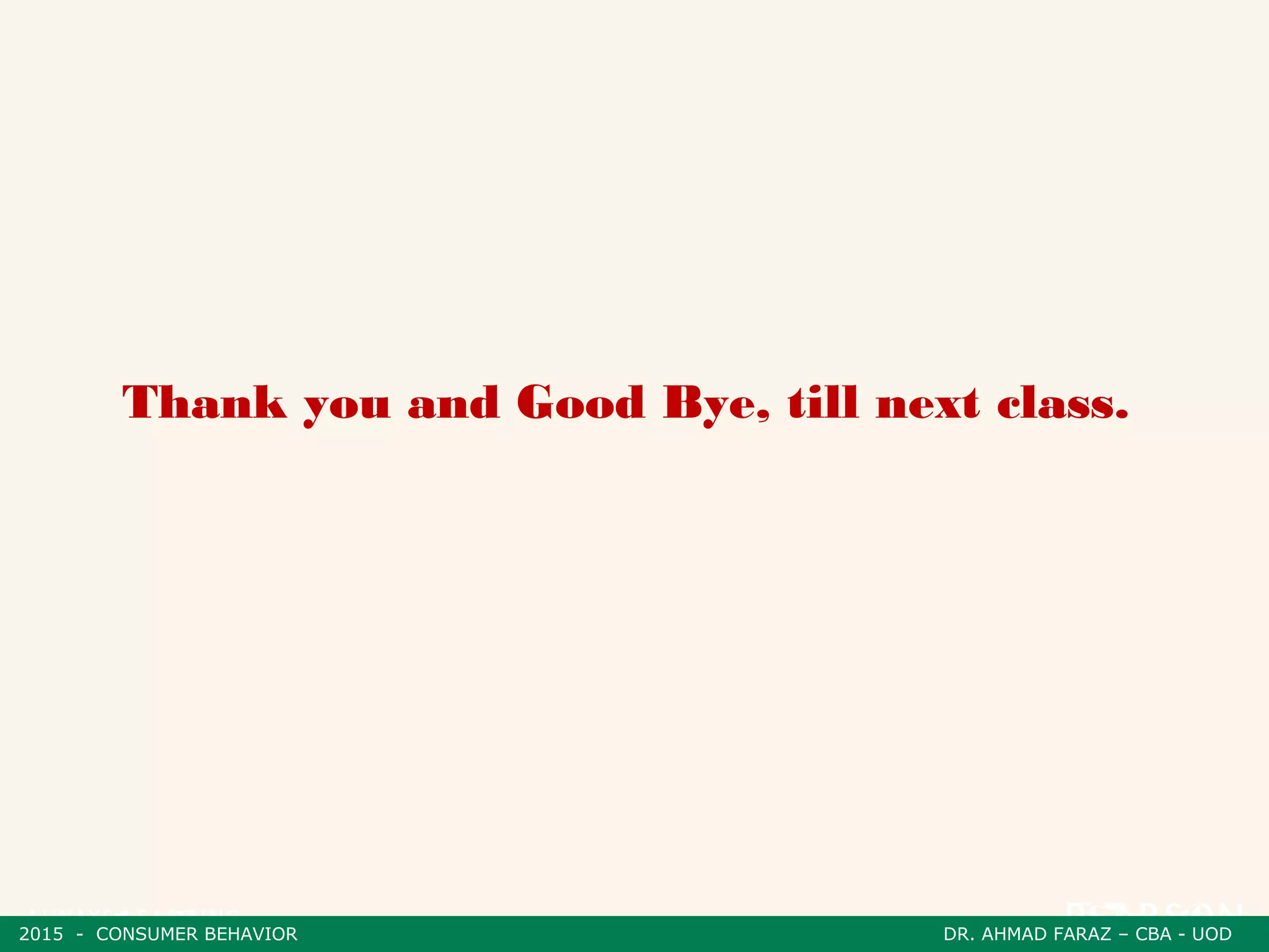 2015 - CONSUMER BEHAVIOR DR. AHMAD FARAZ – CBA - UOD
Thank you and Good Bye, till next class.
2015 - CONSUMER BEHAVIOR DR. AHMAD FARAZ – CBA - UOD
 
