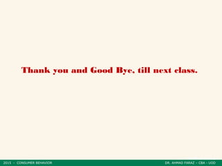 2015 - CONSUMER BEHAVIOR DR. AHMAD FARAZ – CBA - UOD
Thank you and Good Bye, till next class.
2015 - CONSUMER BEHAVIOR DR. AHMAD FARAZ – CBA - UOD
 