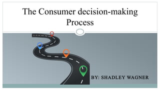 BY: SHADLEY WAGNER
The Consumer decision-making
Process
 
