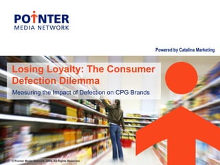 Powered by Catalina Marketing
© Pointer Media Network. 2009. All Rights Reserved.
Losing Loyalty: The Consumer
Defection Dilemma
Measuring the Impact of Defection on CPG Brands
 