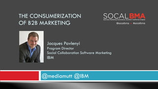 @mediamutt @IBM
Jacques Pavlenyi 
Program Director 
Social Collaboration Software Marketing
IBM
THE CONSUMERIZATION 
OF B2B MARKETING @socalbma #socalbma	
  	
  
 