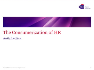 The Consumerization of HR
Anita Lettink

Copyright NGA Human Resources. All rights reserved.

1

 