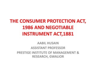 THE CONSUMER PROTECTION ACT,
1986 AND NEGOTIABLE
INSTRUMENT ACT,1881
AABIL HUSAIN
ASSISTANT PROFESSOR
PRESTIGE INSTITUTE OF MANAGEMENT &
RESEARCH, GWALIOR
 