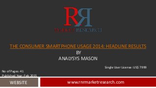 THE CONSUMER SMARTPHONE USAGE 2014: HEADLINE RESULTS
BY
ANALYSYS MASON
www.rnrmarketresearch.comWEBSITE
Single User License: US$ 7999
No of Pages: 41
Published Year: Feb 2015
 