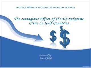 The contagious Effect of the US Subprime Crisis on Gulf Countries Presented by  Sana Khelifi MASTER’S THESIS IN ACTUARIAL & FINANCIAL SCIENCES 