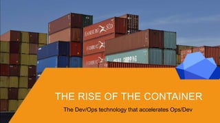 THE RISE OF THE CONTAINER
The Dev/Ops technology that accelerates Ops/Dev
 