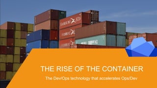 THE RISE OF THE CONTAINER
The Dev/Ops technology that accelerates Ops/Dev
 