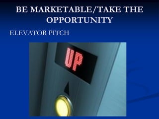 BE MARKETABLE/TAKE THE
OPPORTUNITY
ELEVATOR PITCH
 