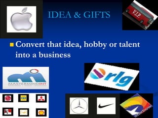 IDEA & GIFTS
 Convert that idea, hobby or talent
into a business
 