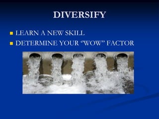 DIVERSIFY
 LEARN A NEW SKILL
 DETERMINE YOUR ‘’WOW’’ FACTOR
 