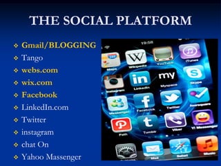 THE SOCIAL PLATFORM
 Gmail/BLOGGING
 Tango
 webs.com
 wix.com
 Facebook
 LinkedIn.com
 Twitter
 instagram
 chat On
 Yahoo Massenger
 